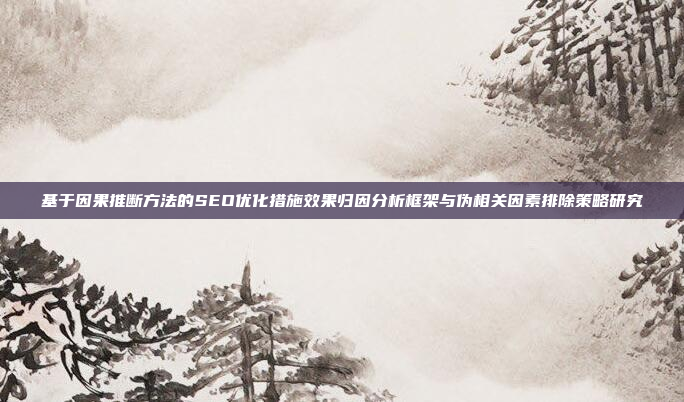基于因果推断方法的SEO优化措施效果归因分析框架与伪相关因素排除策略研究