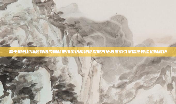 基于图卷积神经网络的网站链接图结构特征提取方法与搜索引擎信任传递机制解析