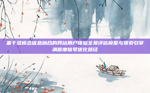 基于多模态信息融合的网站用户体验全景评估模型与搜索引擎满意度信号优化路径
