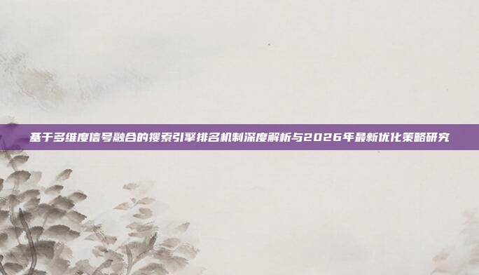 基于多维度信号融合的搜索引擎排名机制深度解析与2026年最新优化策略研究