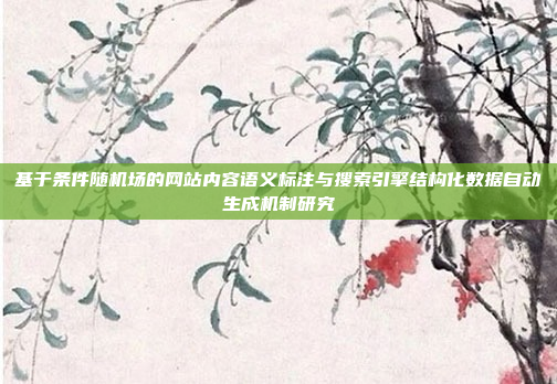 基于条件随机场的网站内容语义标注与搜索引擎结构化数据自动生成机制研究