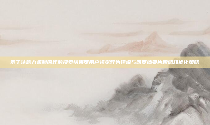 基于注意力机制原理的搜索结果页用户视觉行为建模与网页摘要片段感知优化策略