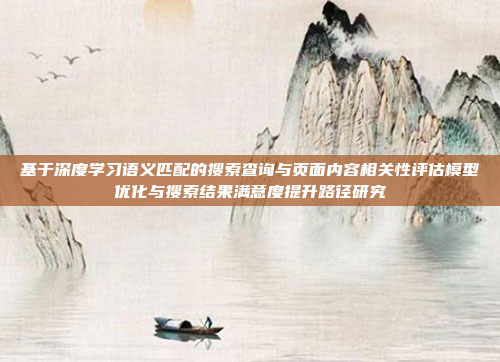 基于深度学习语义匹配的搜索查询与页面内容相关性评估模型优化与搜索结果满意度提升路径研究