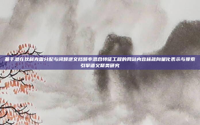 基于潜在狄利克雷分配与词频逆文档频率混合特征工程的网站内容稀疏向量化表示与搜索引擎语义聚类研究