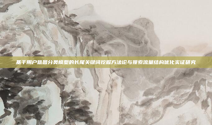 基于用户意图分类模型的长尾关键词挖掘方法论与搜索流量结构优化实证研究