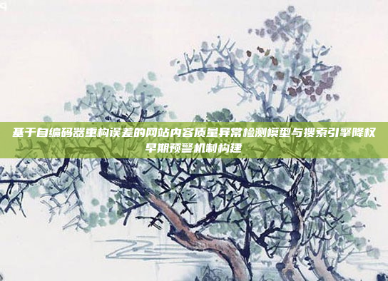基于自编码器重构误差的网站内容质量异常检测模型与搜索引擎降权早期预警机制构建