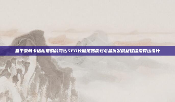 基于蒙特卡洛树搜索的网站SEO长期策略规划与最优发展路径探索算法设计