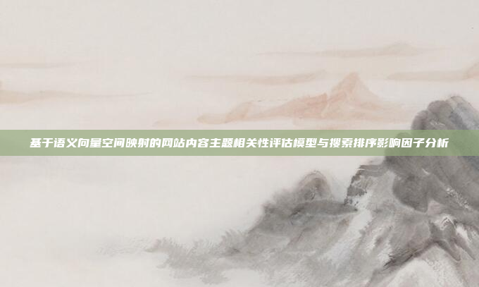 基于语义向量空间映射的网站内容主题相关性评估模型与搜索排序影响因子分析
