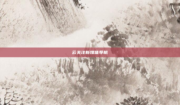 云关注新媒体导航