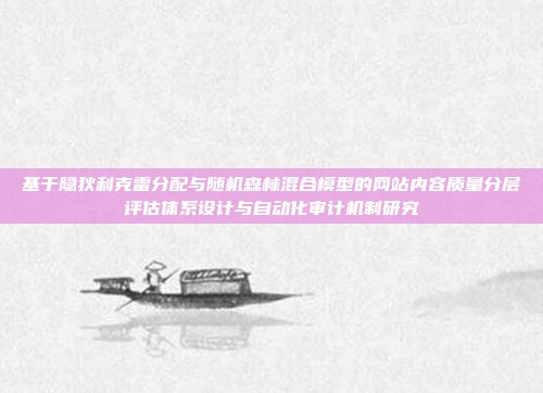 基于隐狄利克雷分配与随机森林混合模型的网站内容质量分层评估体系设计与自动化审计机制研究