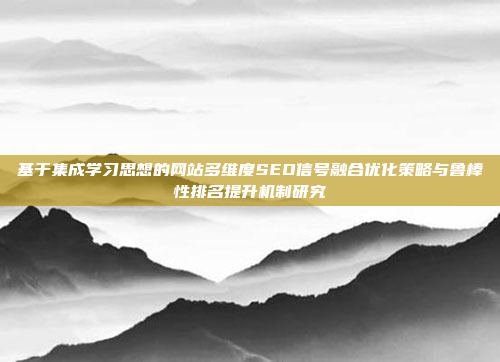 基于集成学习思想的网站多维度SEO信号融合优化策略与鲁棒性排名提升机制研究