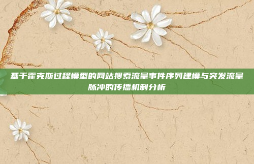 基于霍克斯过程模型的网站搜索流量事件序列建模与突发流量脉冲的传播机制分析