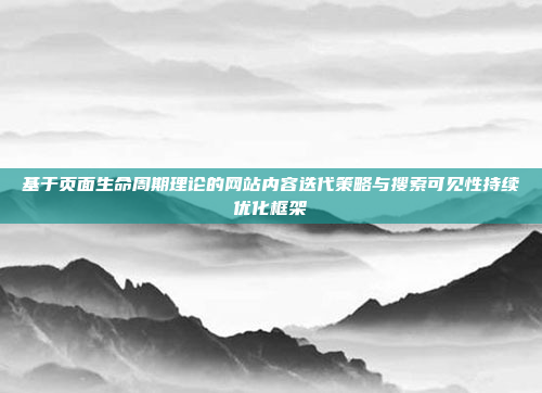 基于页面生命周期理论的网站内容迭代策略与搜索可见性持续优化框架