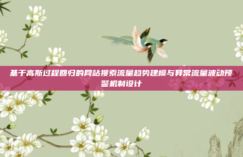 基于高斯过程回归的网站搜索流量趋势建模与异常流量波动预警机制设计