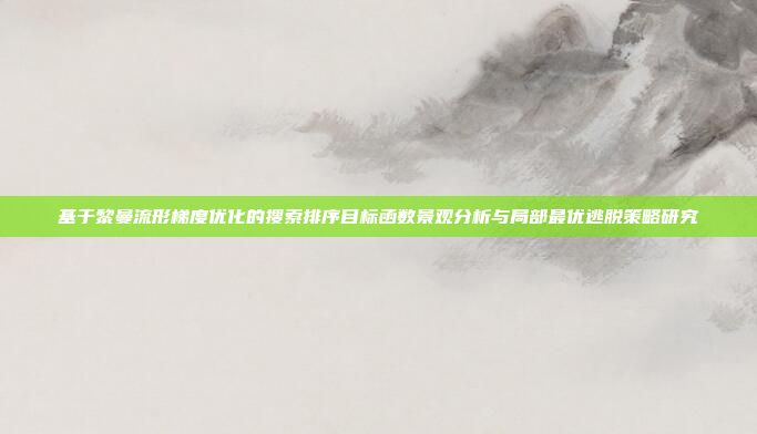 基于黎曼流形梯度优化的搜索排序目标函数景观分析与局部最优逃脱策略研究