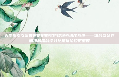 大型搜索引擎普遍使用的多阶段搜索排序系统——你的网站在粗排阶段的评分比精排阶段更重要