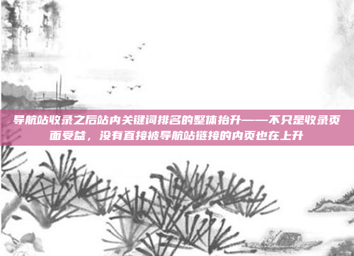 导航站收录之后站内关键词排名的整体抬升——不只是收录页面受益，没有直接被导航站链接的内页也在上升