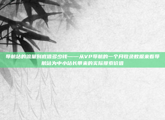 导航站的流量到底值多少钱——从VP导航的一个月收录数据来看导航站为中小站长带来的实际搜索价值