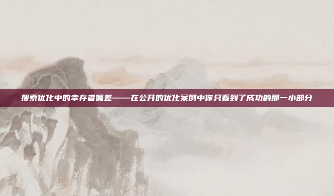 搜索优化中的幸存者偏差——在公开的优化案例中你只看到了成功的那一小部分