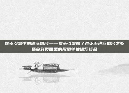 搜索引擎中的段落排名——搜索引擎除了对页面进行排名之外还会对页面里的段落单独进行排名