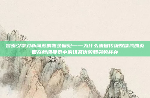 搜索引擎对新闻源的收录偏见——为什么来自传统媒体域的页面在新闻搜索中的排名优势和劣势并存