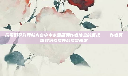 搜索引擎对网站内容中专家署名和作者信息的重视——作者页面对搜索信任的信号贡献