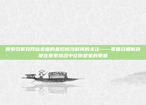 搜索引擎对网站页面的最后修改时间的关注——页面日期新鲜度在搜索排名中比你想象的要重