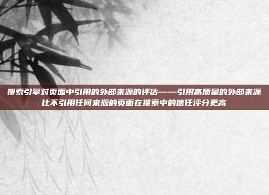 搜索引擎对页面中引用的外部来源的评估——引用高质量的外部来源比不引用任何来源的页面在搜索中的信任评分更高