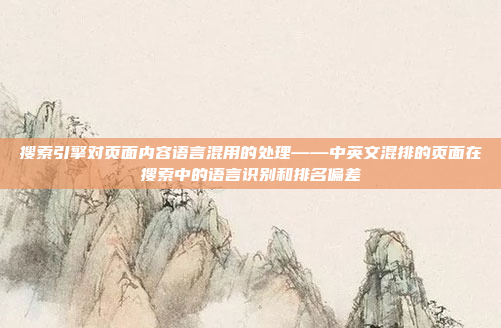 搜索引擎对页面内容语言混用的处理——中英文混排的页面在搜索中的语言识别和排名偏差