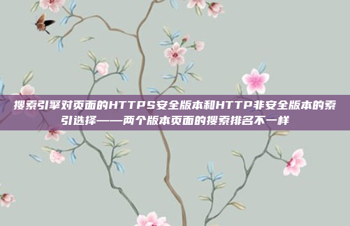 搜索引擎对页面的HTTPS安全版本和HTTP非安全版本的索引选择——两个版本页面的搜索排名不一样