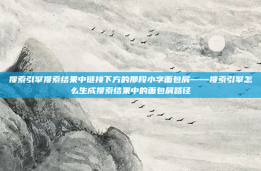 搜索引擎搜索结果中链接下方的那段小字面包屑——搜索引擎怎么生成搜索结果中的面包屑路径
