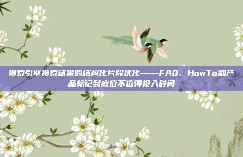 搜索引擎搜索结果的结构化片段优化——FAQ、HowTo和产品标记到底值不值得投入时间