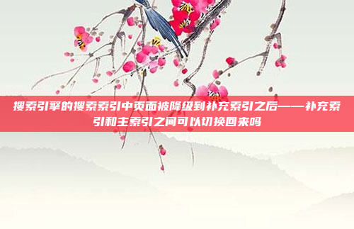 搜索引擎的搜索索引中页面被降级到补充索引之后——补充索引和主索引之间可以切换回来吗