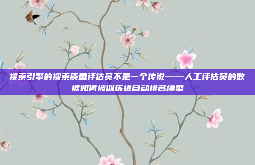 搜索引擎的搜索质量评估员不是一个传说——人工评估员的数据如何被训练进自动排名模型