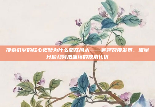 搜索引擎的核心更新为什么总在周末——聊聊灰度发布、流量分桶和算法回滚的技术代价