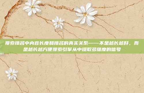 搜索排名中内容长度和排名的真实关系——不是越长越好，而是越长越方便搜索引擎从中提取多维度的信号