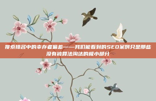 搜索排名中的幸存者偏差——我们能看到的SEO案例只是那些没有被算法淘汰的极小部分