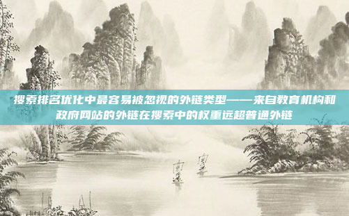 搜索排名优化中最容易被忽视的外链类型——来自教育机构和政府网站的外链在搜索中的权重远超普通外链