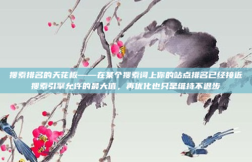 搜索排名的天花板——在某个搜索词上你的站点排名已经接近搜索引擎允许的最大值，再优化也只是维持不退步