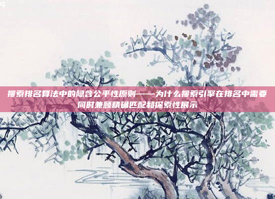 搜索排名算法中的隐含公平性原则——为什么搜索引擎在排名中需要同时兼顾精确匹配和探索性展示