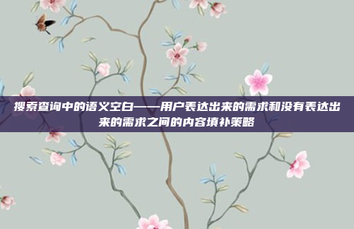 搜索查询中的语义空白——用户表达出来的需求和没有表达出来的需求之间的内容填补策略