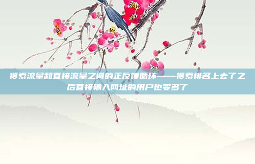 搜索流量和直接流量之间的正反馈循环——搜索排名上去了之后直接输入网址的用户也变多了