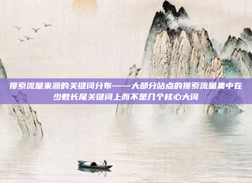 搜索流量来源的关键词分布——大部分站点的搜索流量集中在少数长尾关键词上而不是几个核心大词