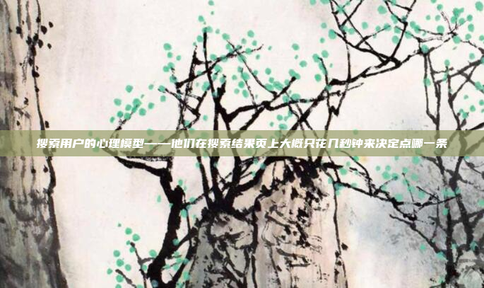 搜索用户的心理模型——他们在搜索结果页上大概只花几秒钟来决定点哪一条