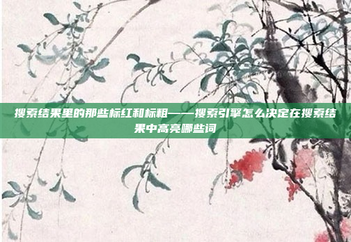 搜索结果里的那些标红和标粗——搜索引擎怎么决定在搜索结果中高亮哪些词