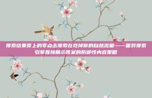 搜索结果页上的零点击搜索在吃掉你的自然流量——面对搜索引擎直接展示答案的防御性内容策略