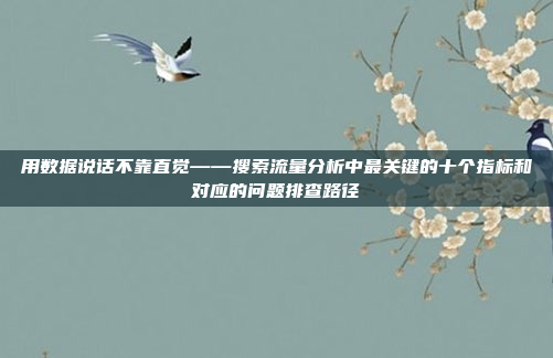 用数据说话不靠直觉——搜索流量分析中最关键的十个指标和对应的问题排查路径