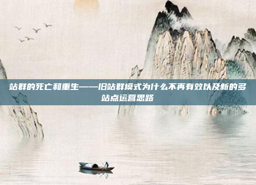 站群的死亡和重生——旧站群模式为什么不再有效以及新的多站点运营思路