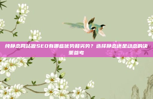 纯静态网站做SEO有哪些优势和劣势?选择静态还是动态的决策参考
