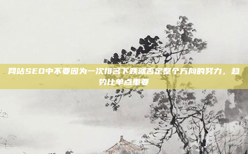 网站SEO中不要因为一次排名下跌就否定整个方向的努力,趋势比单点重要